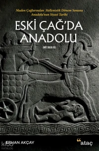  Eski Çağda Anadolu Maden Çağlarından Hellenistik Dönem Sonuna Anadolunun Siyasi Tarihi | Eski Çağda Anadolu Maden Çağlarından Hellenistik Dönem Sonuna Anadolunun Siyasi Tarihi | Erhan Akçay | Mustafa Karagüllüoğlu | Halil İbrahim Çiçek | Sercan Arslan | Deniz Tugay | Ataç Yayınları | 9786058084360 