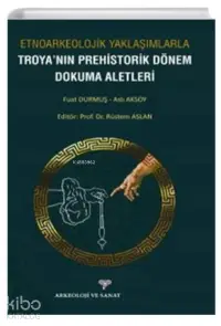 Etnoarkeolojik Yaklaşımlarla ;Troyanın Prehistorik Dönem Dokuma Aletleri