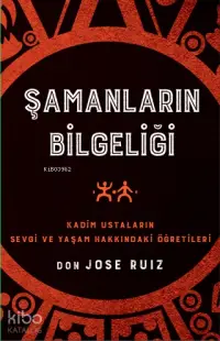 Şamanların Bilgeliği; Kadim Ustaların Sevgi ve Yaşam Hakkındaki Öğretileri