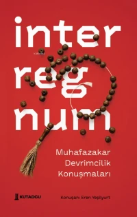  İnterregnum Muhafazakar Devrimcilik Konuşmaları | Eren Yeşilyurt | Kutadgu Yayınları | 9786259223704 | 