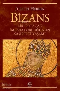 Bizans; Bir Ortaçağ İmparatorluğunun Şaşırtıcı Yaşamı