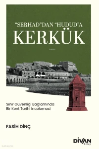  Serhaddan Hududa Kerkük Sınır Güvenliği Bağlamında Bir Kent Tarihi İncelemesi | Serhaddan Hududa Kerkük Sınır Güvenliği Bağlamında Bir Kent Tarihi İncelemesi | Fasih Dinç | Divan Kitap | 9786259581750 