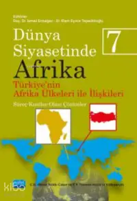 Dünya Siyasetinde Afrika 7;TÜRKİYE'NİN AFRİKA ÜLKELERİ İLE İLİŞKİLERİ: Süreç-Kısıtlar-Olası Çözümler