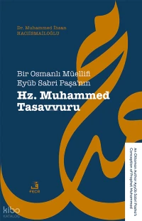 Bir Osmanlı Müellifi Eyüb Sabri Paşa’nın Hz. Muhammed Tasavvuru;An Ottoman Author Ayyûb Sabri Pasha’s Conception of Prophet Muhammad