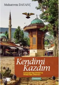 Kendimi Kazdım; Karaçam'dan Bosna'ya Bosna'dan Dünya'ya