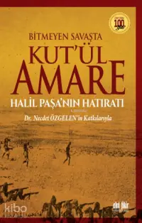 Bitmeyen Savaşta Kut'ül Amare; Halil Paşa'nın Hatıratı - Dr. Necdet Özgelen'in Katkılarıyla