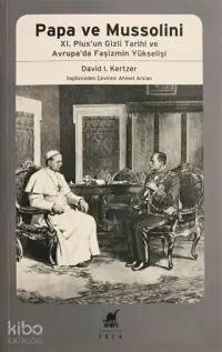 Papa Ve Mussolini XI. Pius'un Gizli Tarihi ve Avrupa'da Faşizmin Yükselişi