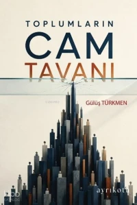  Toplumların Cam Tavanı | Toplumların Cam Tavanı | Gülüş Türkmen | Ayrıkotu Yayınları | 9786258627664 