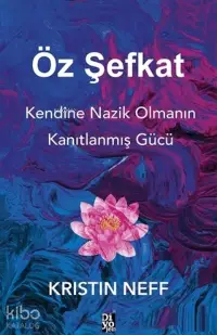 Öz Şefkat;Kendine Nazik Olmanın Kanıtlanmış Gücü