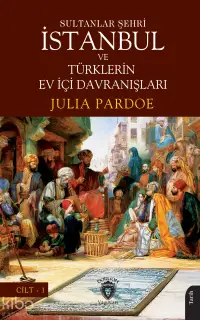 Sultanlar Şehri İstanbul ve Türklerin Ev İçi Davranışları Cilt I