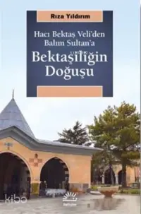 Bektaşiliğin Doğuşu; Hacı Bektaş Veli'den Balım Sultan'a