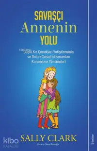 Savaşçı Annenin Yolu; Güçlü Kız Çocukları Yetiştirmenin ve Onları Cinsel İstismardan Korumanın Yöntemleri