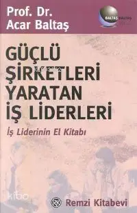 Güçlü Şirketleri Yaratan İş Liderleri; İş Liderinin El Kitabı