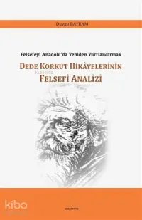 Dede Korkut Hikayelerinin Felsefi Analizi; Felsefeyi Anadolu'da Yeniden Yurtlandırmak