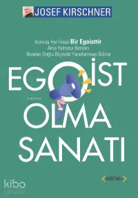 Egoist Olma Sanatı;Aslında Her İnsan Bir Egoisttir. Ama Yalnızca Bazıları Bundan Doğru Biçimde Yararlanmayı Bilirler!