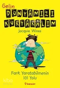 Gelin Dünyamızı Kurtaralım; Fark Yaratabilmenin 101 Yolu