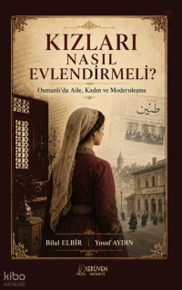  Kızları Nasıl Evlendirmeli Osmanlıda Aile Kadın ve Modernleşme | Kızları Nasıl Evlendirmeli Osmanlıda Aile Kadın ve Modernleşme | Bilal Elbir | Yusuf Aydın | Serüven Yayınevi | 9786258911435 