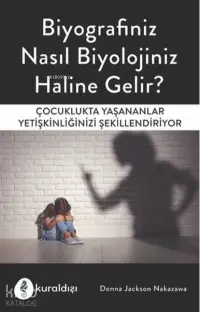 Biyografiniz Nasıl Biyolojiniz Haline Gelir? Çocuklukta Yaşananlar Yetişkinliğinizi Şekillendiriyor