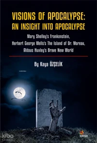 Visions Of Apocalypse: An Insight Into Apocalypse;Mary Shelley’s Frankenstein, Herbert George Wells’s The Island of Dr. Moreau, Aldous Huxley’s Brave New World