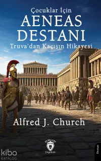 Çocuklar İçin Aeneas Destanı Truva’dan Kaçışın Hikayesi