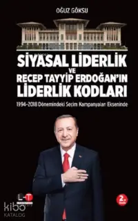 Siyasal Liderlik ve Recep Tayyip Erdoğan’ın Liderlik Kodları;1994 - 2018 Dönemindeki Seçim Kampanyaları Ekseninde