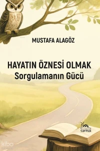  Hayatın Öznesi Olmak Sorgulamanın Gücü | Hayatın Öznesi Olmak Sorgulamanın Gücü | Mustafa Alagöz | Sarmal Kitabevi | 9786259398433 