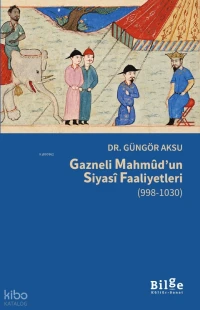  Gazneli Mahmûdun Siyasî Faaliyetleri (998 1030) | Gazneli Mahmûdun Siyasî Faaliyetleri (998 1030) | Güngör Aksu | Bilge Kültür Sanat | 9786258852059 