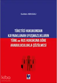 Tüketici Hukukundan Kaynaklanan Uyuşmazlıkların Türk ve Rus Hukukuna Göre Arabuluculukla Çözülmesi