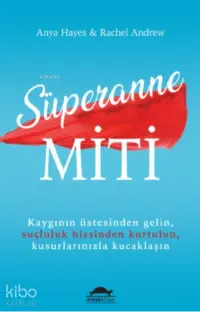 Süperanne Miti;Kaygının Üstesinden Gelin, Suçluluk Hissinden Kurtulun, Kusurlarınızla Kucaklaşın