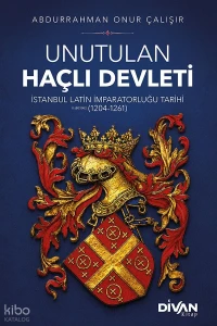  Unutulan Haçlı Devleti İstanbul Latin İmparatorluğu Tarihi (1204 1261) | Unutulan Haçlı Devleti İstanbul Latin İmparatorluğu Tarihi (1204 1261) | Abdurrahman Onur Çalışır | Divan Kitap | 9786259035727 
