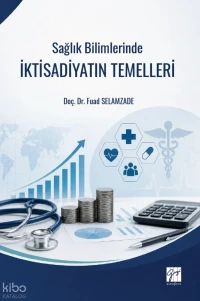  Sağlık Bilimlerinde İktisadiyatın Temelleri | Sağlık Bilimlerinde İktisadiyatın Temelleri | Fuad Selamzade | Gazi Kitabevi | 9786258927757 
