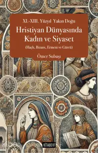 XI.-XIII. Yüzyıl Yakın Doğu Hristiyan Dünyasında Kadın ve Siyaset;(Haçlı, Bizans, Ermeni ve Gürcü)