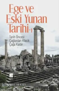 Ege ve Eski Yunan Tarihi 1; Tarih Öncesi Çağlardan Klasik Çağa Kadar