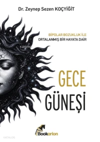  Gece Güneşi Bipolar Bozukluk ile Ortalanmış Bir Hayata Dair | Gece Güneşi Bipolar Bozukluk ile Ortalanmış Bir Hayata Dair | Zeynep Sezen Koçyiğit | Bookarion | 9786255765536 