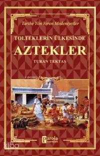 Aztekler - Tolteklerin Ülkesinde Tarihe Yön Veren Medeniyetler