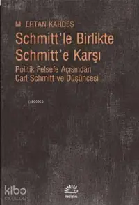 Schmitt'le Birlikte Schmitt'e Karşı; Politik Felsefe Açısından Carl Schmitt ve Düşüncesi