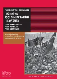 Tanzimattan Günümüze Türkiye İşçi Sinifi Tarihi; 1839-2014