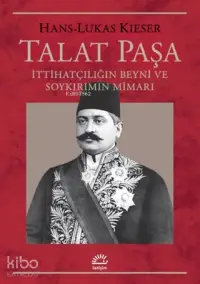 Talat Paşa; İttihatçılığın Beyni ve Soykırımın Mimarı