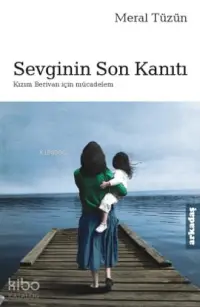  Sevginin Son Kanıtı Kızım Berivan İçin Mücadelem | Meral Tüzün | Arkadaş Yayınevi | 9789755096988 | 