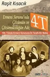 Ermeni Sorunun'nda Çözümün Ve Çözümsüzlüğün Adı 4T; 100. Yılında Ermeni Sorununa İki Taraflı Bir Bakış