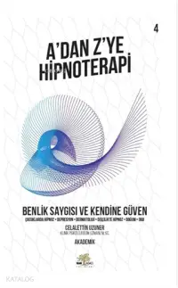 Benlik Saygısı ve Kendine Güven - A'dan Z'ye Hipnoterapi (4. Kitap) Çocuklarda Hipnoz - Depresyon - Dermatoloji - Dişçilikte Hipnoz - Doğum - OKB