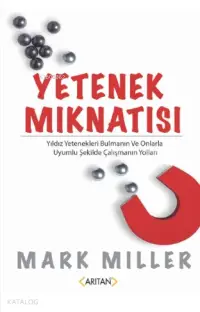 Yetenek Mıknatısı; Yıldız Yetenekleri Bulmanın Ve Onlarla Uyumlu Şekilde Çalışmanın Yolları