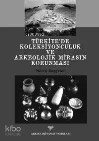 Türkiye´de Koleksiyonculuk ve Arkeolojik Mirasın Korunması