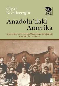 Anadolu'daki Amerika; Kendi Belgeleriyle 19. Yüzyılda Osmanlı İmp.'ndaki Amerikan Misyoner Okulları