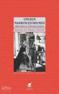 Umudun Mahremleştirilmesi;Ernst Bloch ve Ütopyanın Geleceği