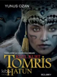 Tomris Hatun - Türklerin İlk Kadın Hükümdarı Kızıl Kurt