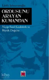 Ordusunu Arayan Kumandan; Necip Fazıl Kısakürek ve Büyük Doğusu