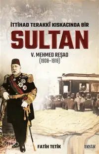 İttihad Terakki Kıskacında Bir Sultan 5. Mehmed Reşad; (1908-1918)