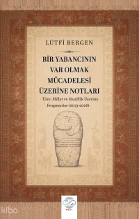  Bir Yabancının Var Olmak Mücadelesi Üzerine Notları Töre Millet ve Haniflik Üzerine Fragmanlar (2013 2026) | Bir Yabancının Var Olmak Mücadelesi Üzerine Notları Töre Millet ve Haniflik Üzerine Fragmanlar (2013 2026) | Lütfi Bergen | Post Yayınevi | 9786258708523 