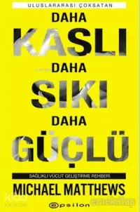 Daha Kaslı Daha Sıkı Daha Güçlü; Sağlıklı Vücut Geliştirme Rehberi